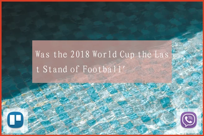 Was the 2018 World Cup the Last Stand of Football'