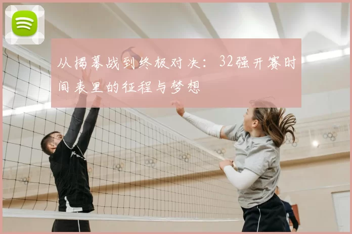 从揭幕战到终极对决：32强开赛时间表里的征程与梦想