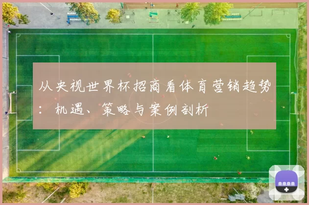 从央视世界杯招商看体育营销趋势：机遇、策略与案例剖析