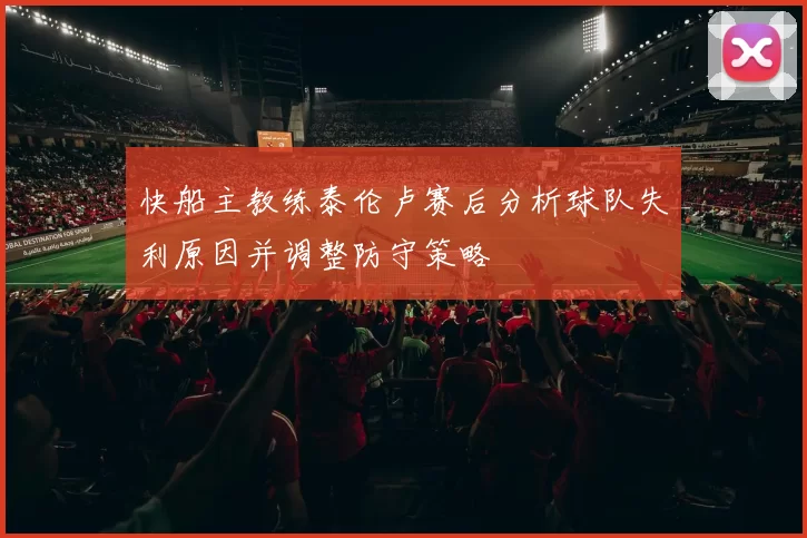 快船主教练泰伦卢赛后分析球队失利原因并调整防守策略
