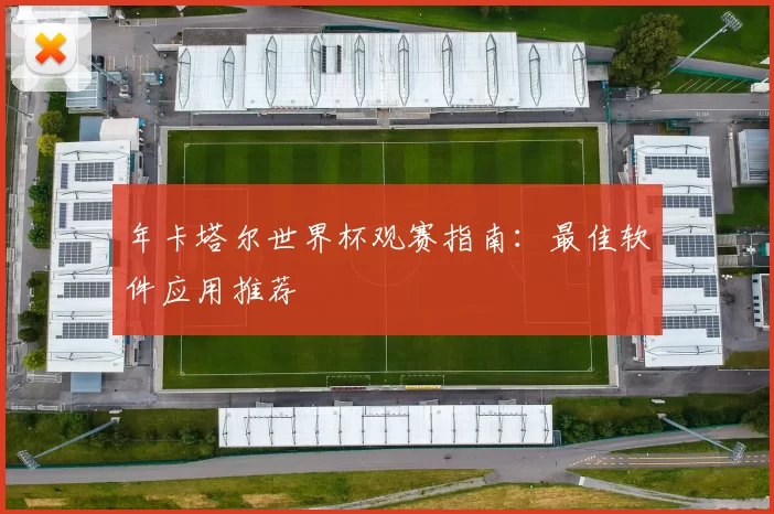 年卡塔尔世界杯观赛指南：最佳软件应用推荐