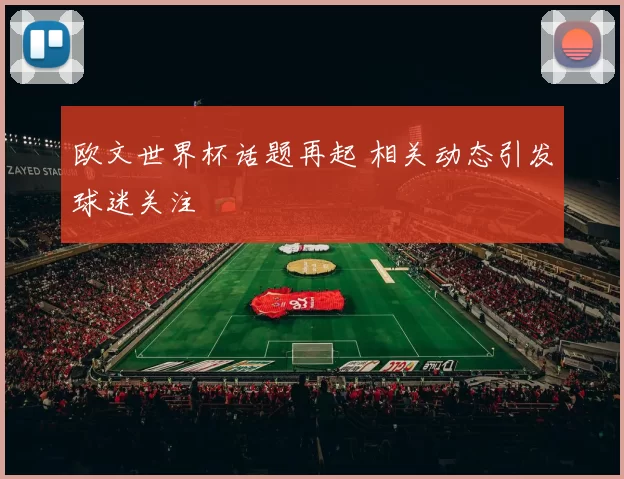 欧文世界杯话题再起 相关动态引发球迷关注