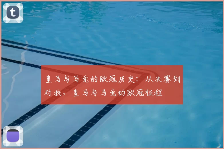 皇马与马竞的欧冠历史：从决赛到对抗，皇马与马竞的欧冠征程