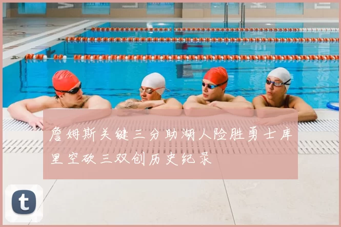 詹姆斯关键三分助湖人险胜勇士库里空砍三双创历史纪录