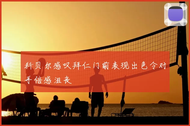 科贝尔感叹拜仁门前表现出色令对手倍感沮丧