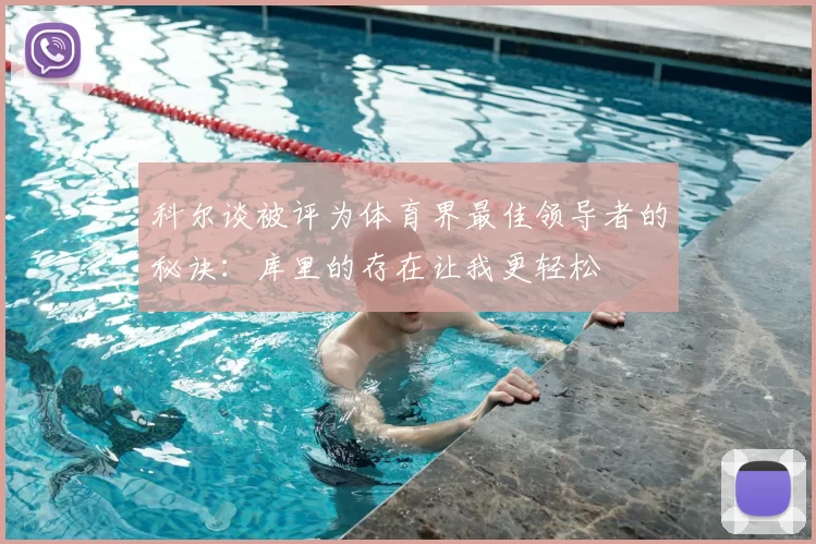 科尔谈被评为体育界最佳领导者的秘诀：库里的存在让我更轻松