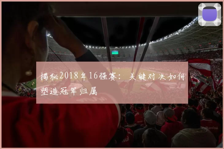 揭秘2018年16强赛：关键对决如何塑造冠军归属
