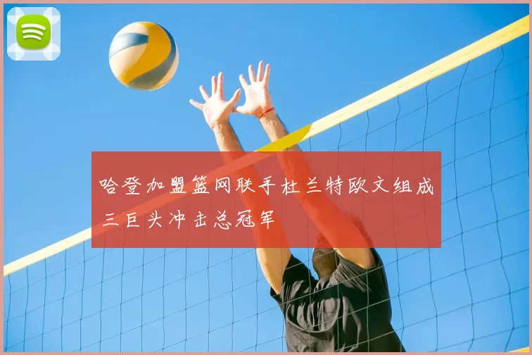 哈登加盟篮网联手杜兰特欧文组成三巨头冲击总冠军