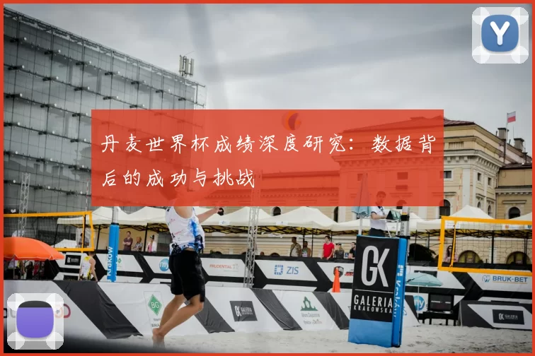 丹麦世界杯成绩深度研究：数据背后的成功与挑战