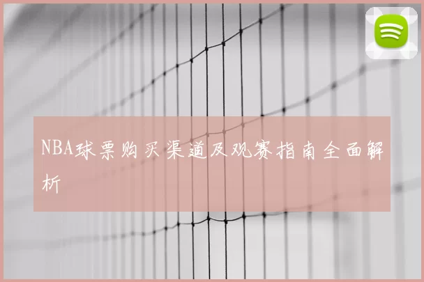 NBA球票购买渠道及观赛指南全面解析