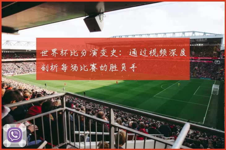 世界杯比分演变史:通过视频深度剖析每场比赛的胜负手