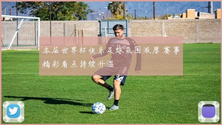 本届世界杯快乐足球氛围浓厚 赛事精彩看点持续升温