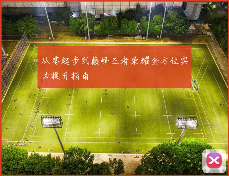 从零起步到巅峰王者荣耀全方位实力提升指南