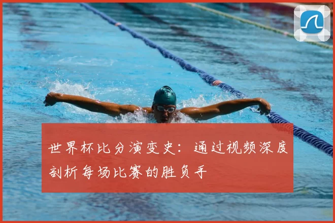 世界杯比分演变史：通过视频深度剖析每场比赛的胜负手