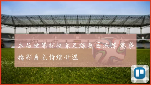 本届世界杯快乐足球氛围浓厚 赛事精彩看点持续升温
