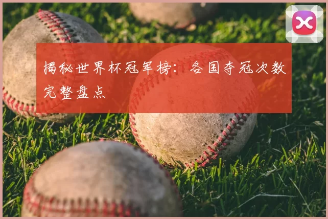 揭秘世界杯冠军榜：各国夺冠次数完整盘点