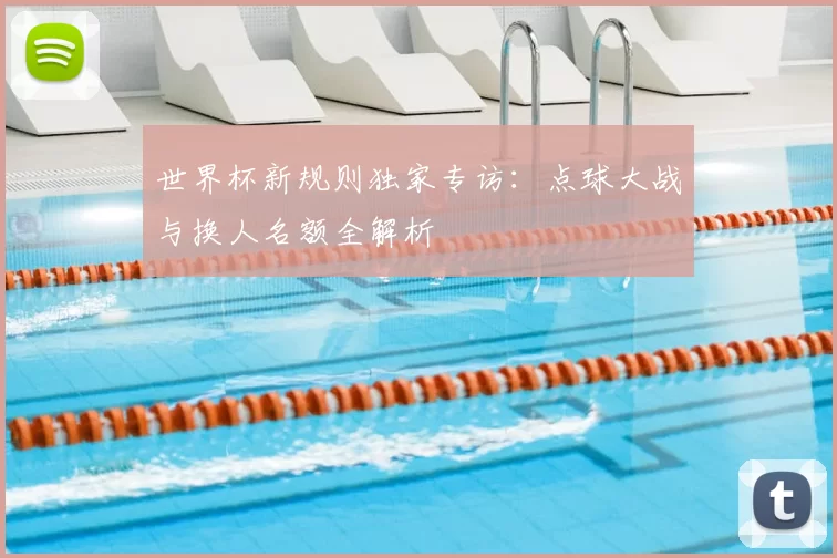 世界杯新规则独家专访：点球大战与换人名额全解析