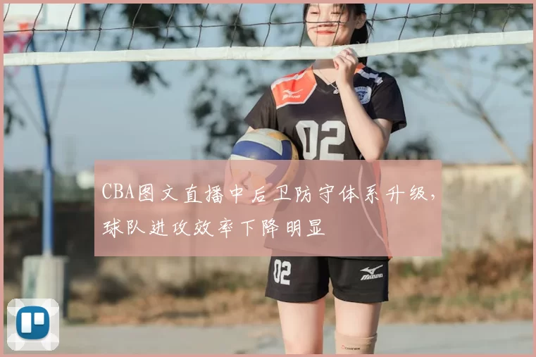 CBA图文直播中后卫防守体系升级，球队进攻效率下降明显