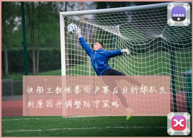 快船主教练泰伦卢赛后分析球队失利原因并调整防守策略