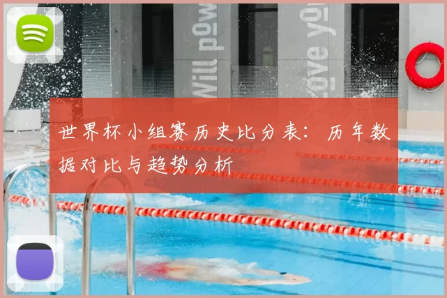世界杯小组赛历史比分表：历年数据对比与趋势分析