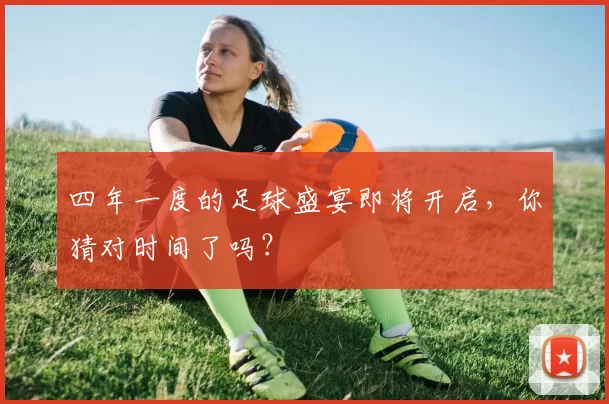 四年一度的足球盛宴即将开启，你猜对时间了吗？