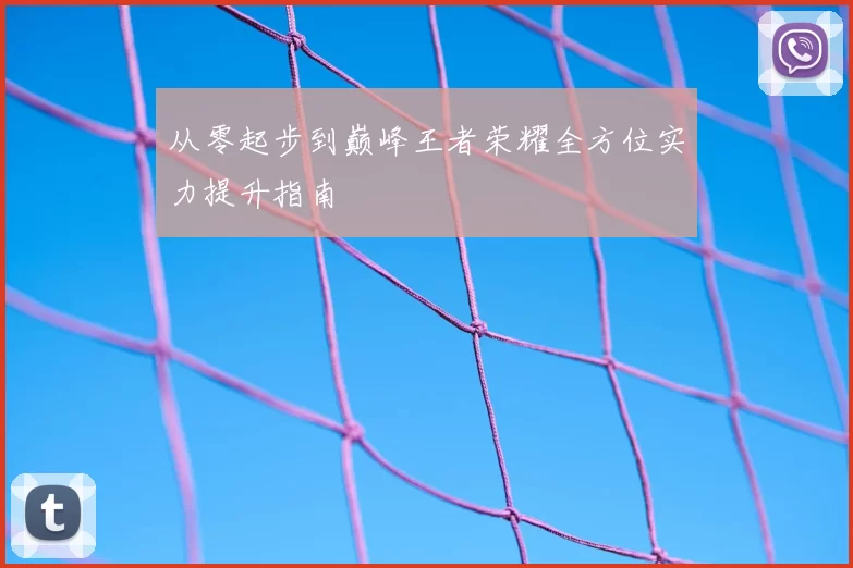 从零起步到巅峰王者荣耀全方位实力提升指南