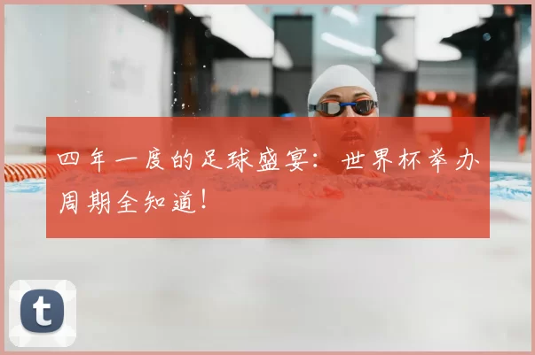 四年一度的足球盛宴：世界杯举办周期全知道！