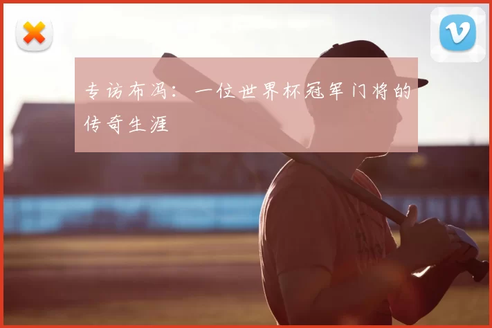 专访布冯：一位世界杯冠军门将的传奇生涯