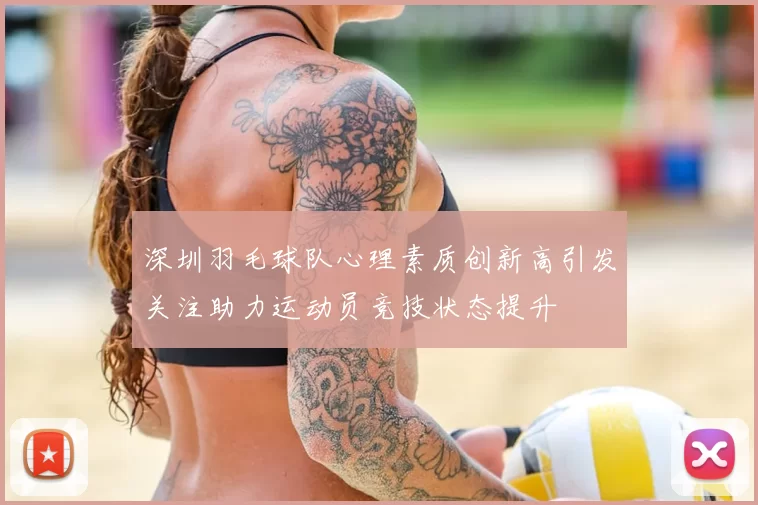 深圳羽毛球队心理素质创新高引发关注助力运动员竞技状态提升