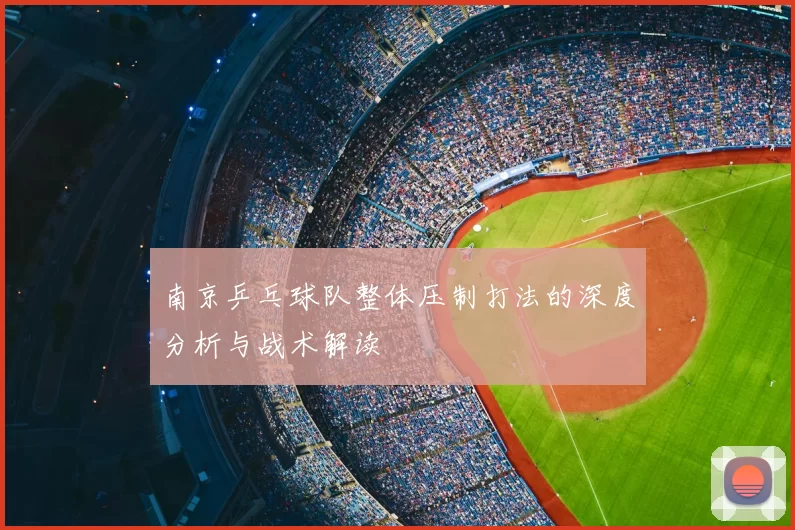 南京乒乓球队整体压制打法的深度分析与战术解读