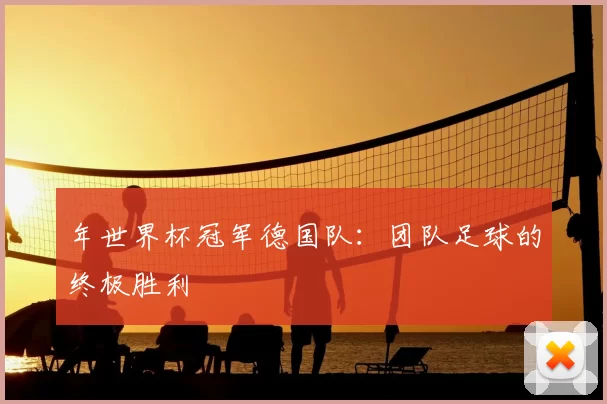 年世界杯冠军德国队：团队足球的终极胜利