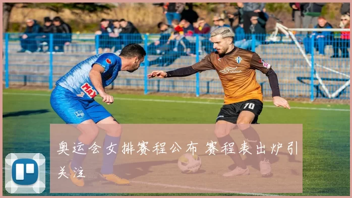 奥运会女排赛程公布 赛程表出炉引关注