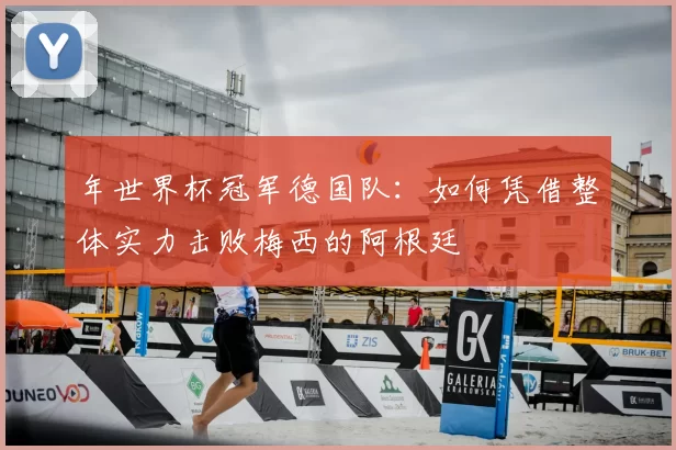 年世界杯冠军德国队：如何凭借整体实力击败梅西的阿根廷