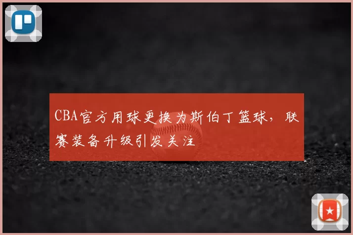 CBA官方用球更换为斯伯丁篮球，联赛装备升级引发关注