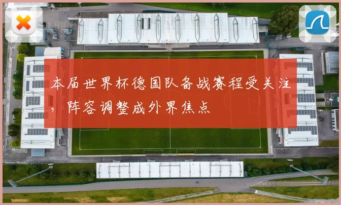 本届世界杯德国队备战赛程受关注，阵容调整成外界焦点