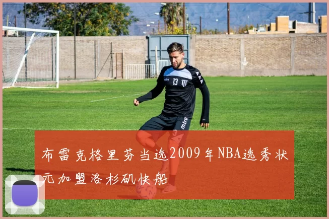 布雷克格里芬当选2009年NBA选秀状元加盟洛杉矶快船