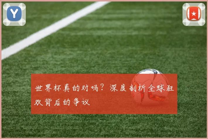 世界杯真的对吗？深度剖析全球狂欢背后的争议