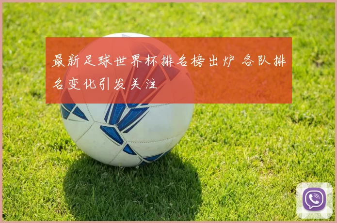 最新足球世界杯排名榜出炉 各队排名变化引发关注