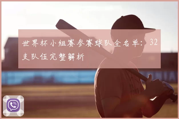 世界杯小组赛参赛球队全名单：32支队伍完整解析