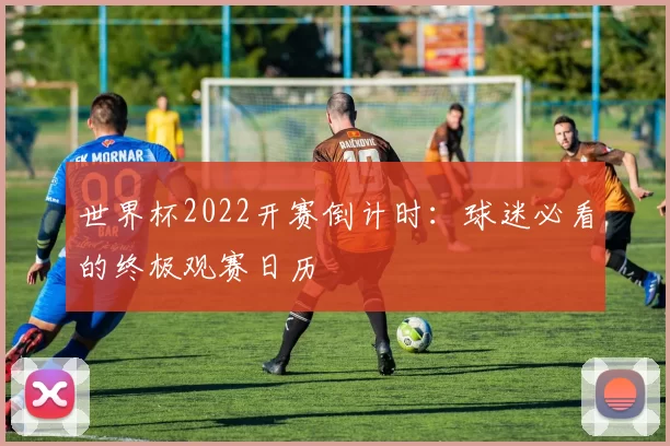 世界杯2022开赛倒计时：球迷必看的终极观赛日历