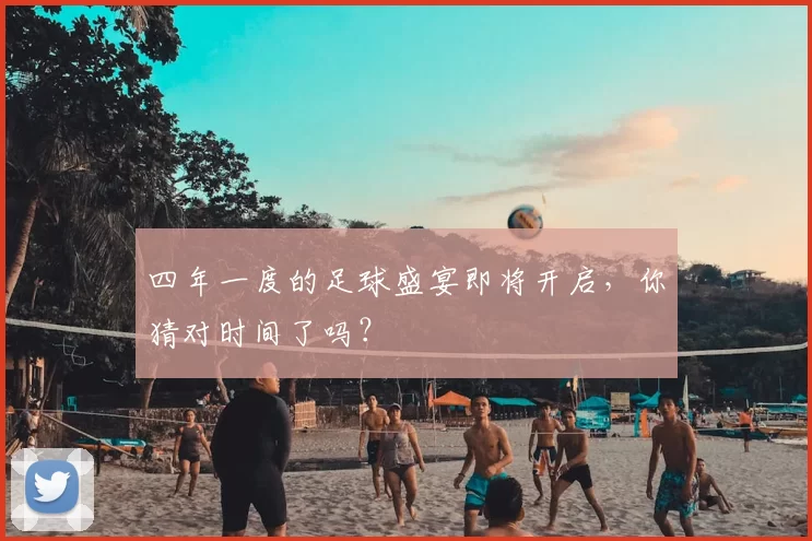 四年一度的足球盛宴即将开启，你猜对时间了吗？