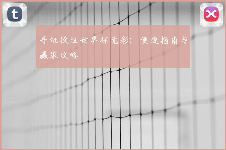 手机投注世界杯竞彩:便捷指南与赢家攻略