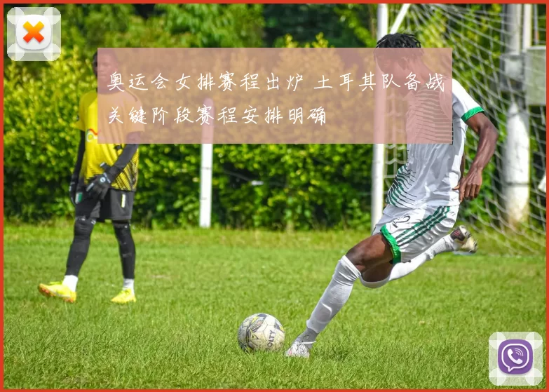 奥运会女排赛程出炉 土耳其队备战关键阶段赛程安排明确