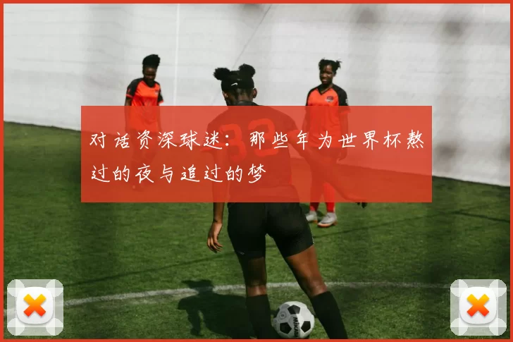 对话资深球迷：那些年为世界杯熬过的夜与追过的梦