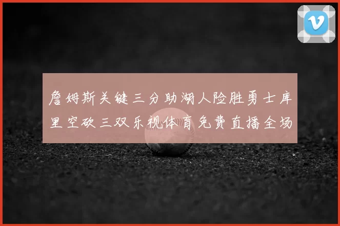 詹姆斯关键三分助湖人险胜勇士库里空砍三双乐视体育免费直播全场回放