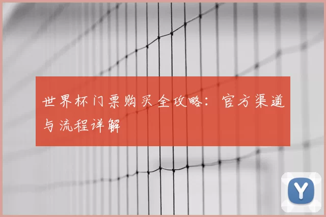 世界杯门票购买全攻略：官方渠道与流程详解