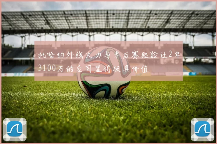 托哈的外线火力与季后赛经验让2年3100万的合同显得极具价值