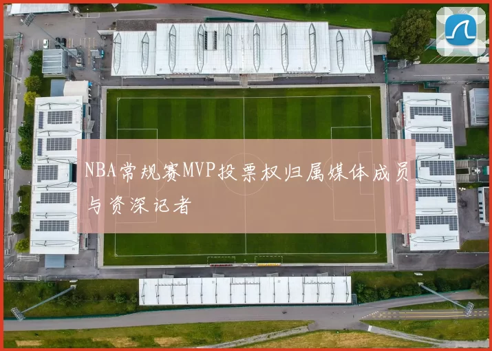 NBA常规赛MVP投票权归属媒体成员与资深记者