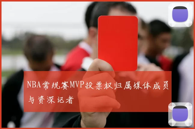 NBA常规赛MVP投票权归属媒体成员与资深记者