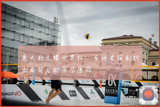 意大利无缘世界杯：专访名宿剖析出局背后的深层原因